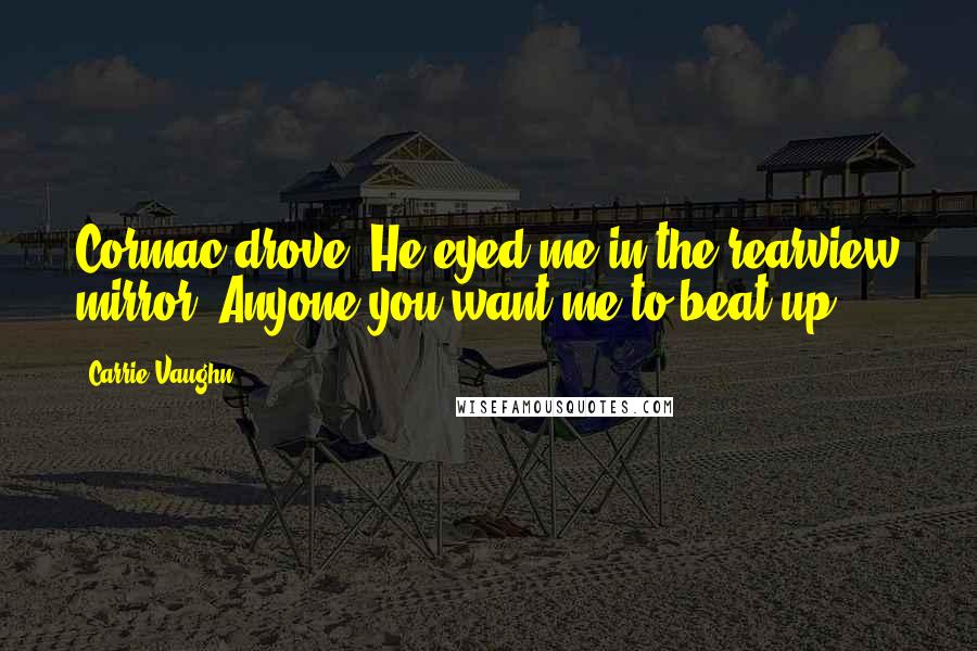 Carrie Vaughn quotes: Cormac drove. He eyed me in the rearview mirror. Anyone you want me to beat up?