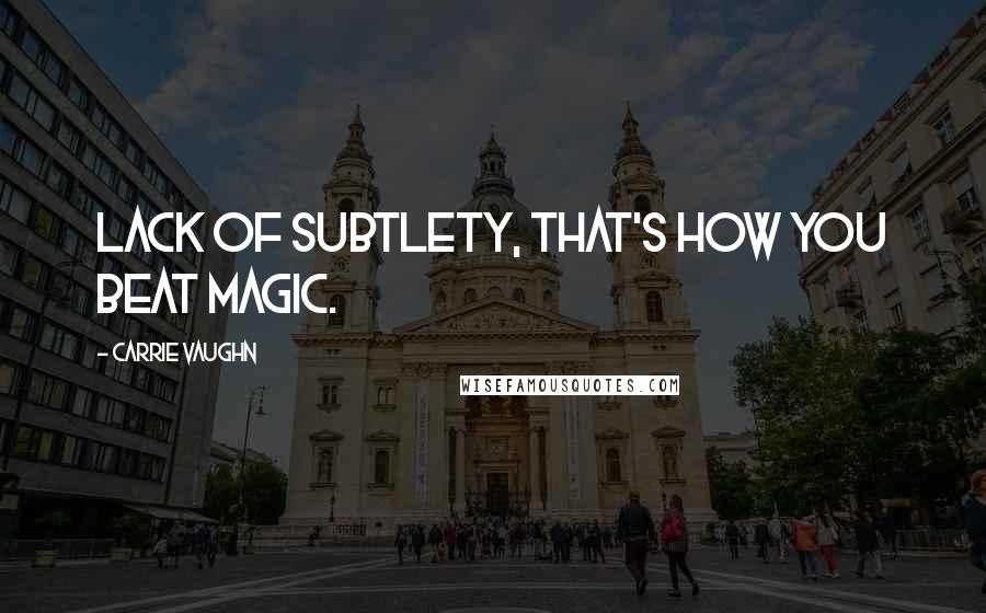 Carrie Vaughn quotes: Lack of subtlety, that's how you beat magic.
