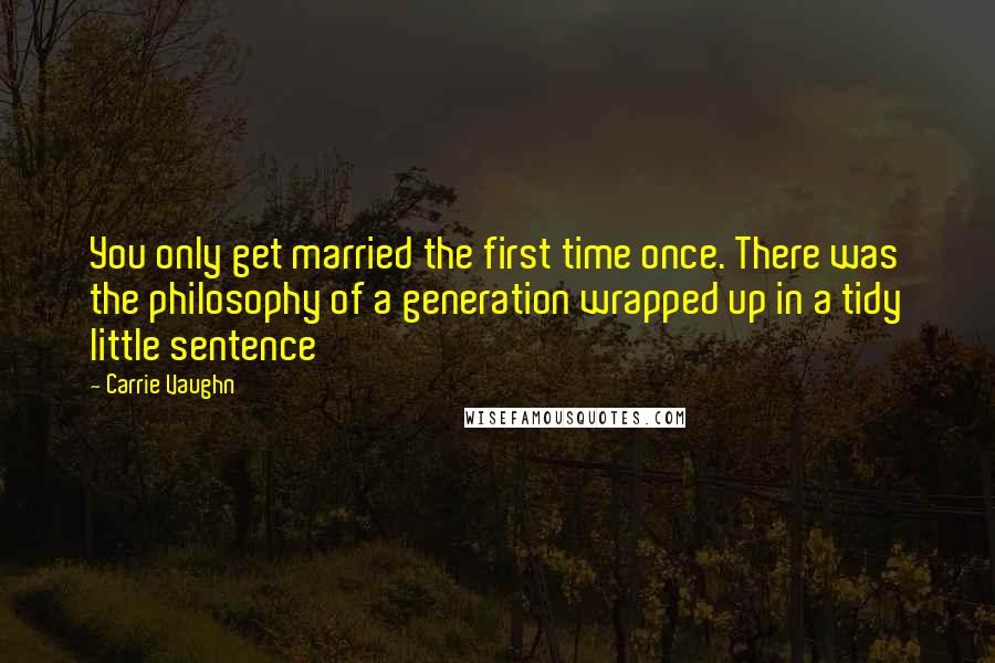 Carrie Vaughn quotes: You only get married the first time once. There was the philosophy of a generation wrapped up in a tidy little sentence