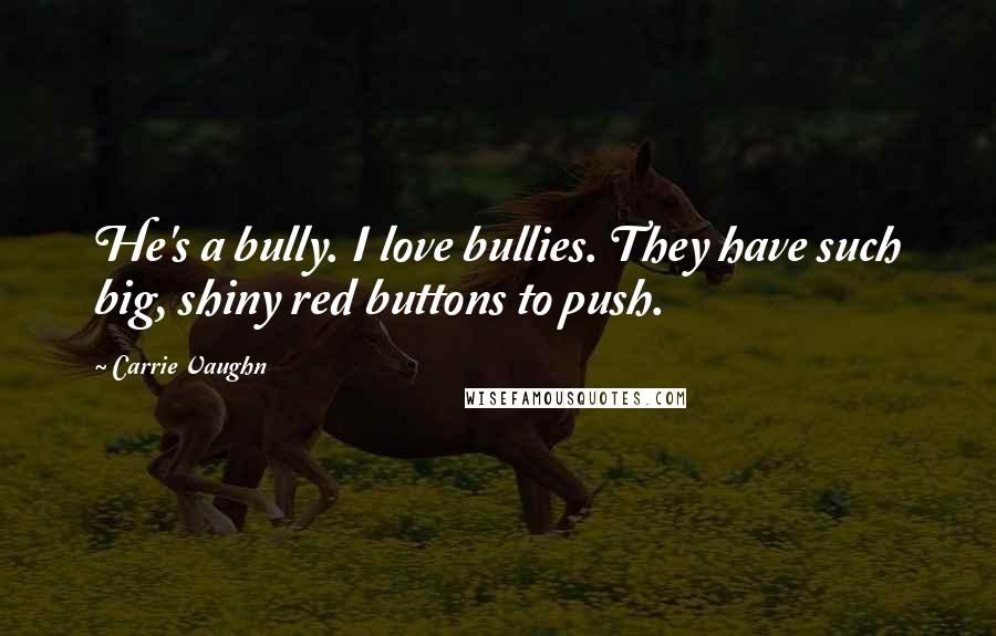 Carrie Vaughn quotes: He's a bully. I love bullies. They have such big, shiny red buttons to push.