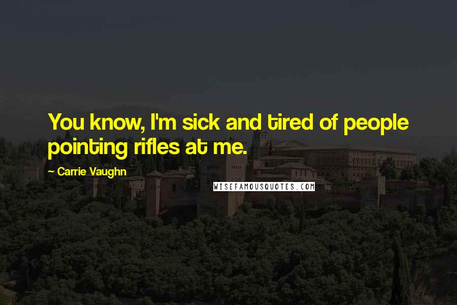Carrie Vaughn quotes: You know, I'm sick and tired of people pointing rifles at me.