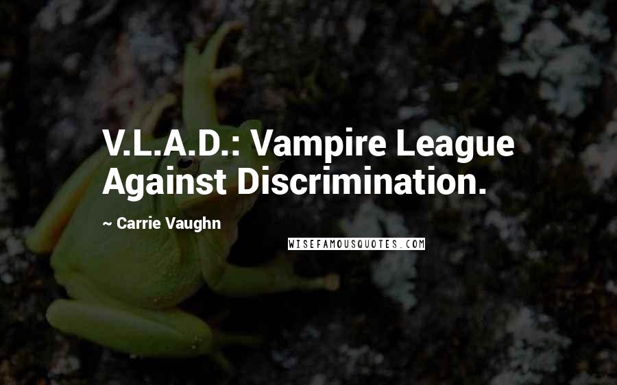Carrie Vaughn quotes: V.L.A.D.: Vampire League Against Discrimination.
