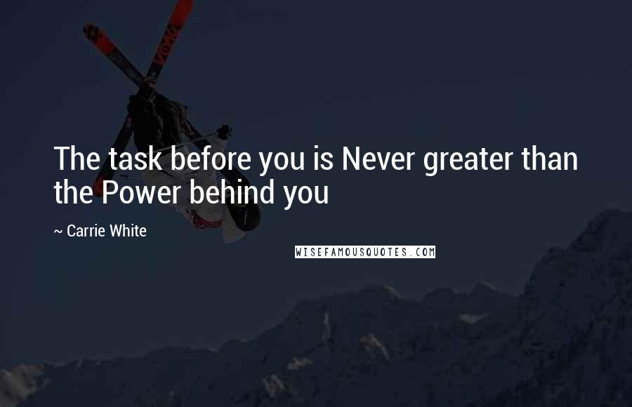 Carrie White quotes: The task before you is Never greater than the Power behind you