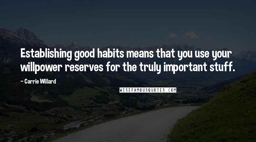 Carrie Willard quotes: Establishing good habits means that you use your willpower reserves for the truly important stuff.