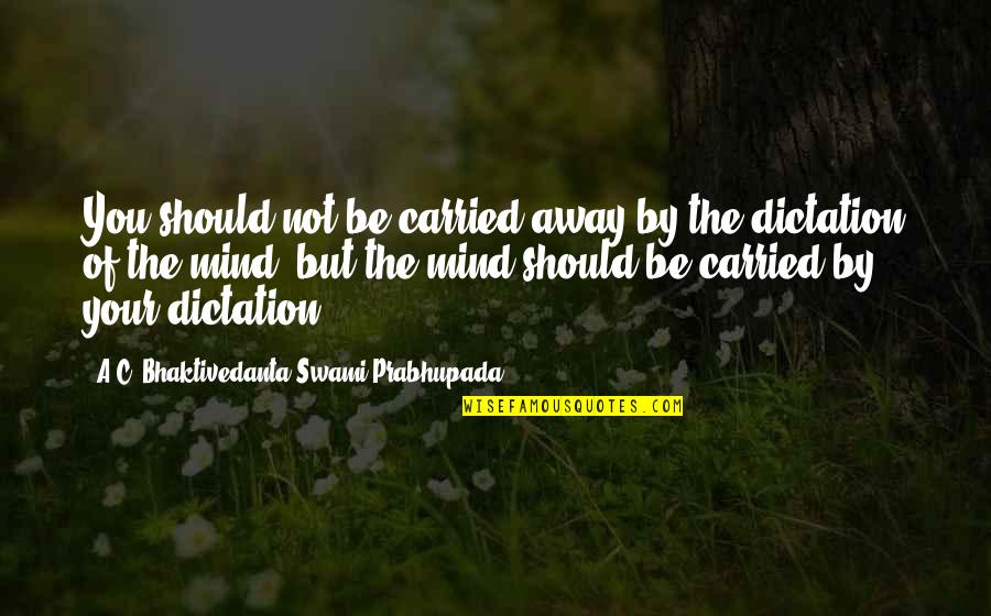 Carried Away Quotes By A.C. Bhaktivedanta Swami Prabhupada: You should not be carried away by the