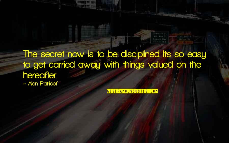 Carried Away Quotes By Alan Patricof: The secret now is to be disciplined. It's