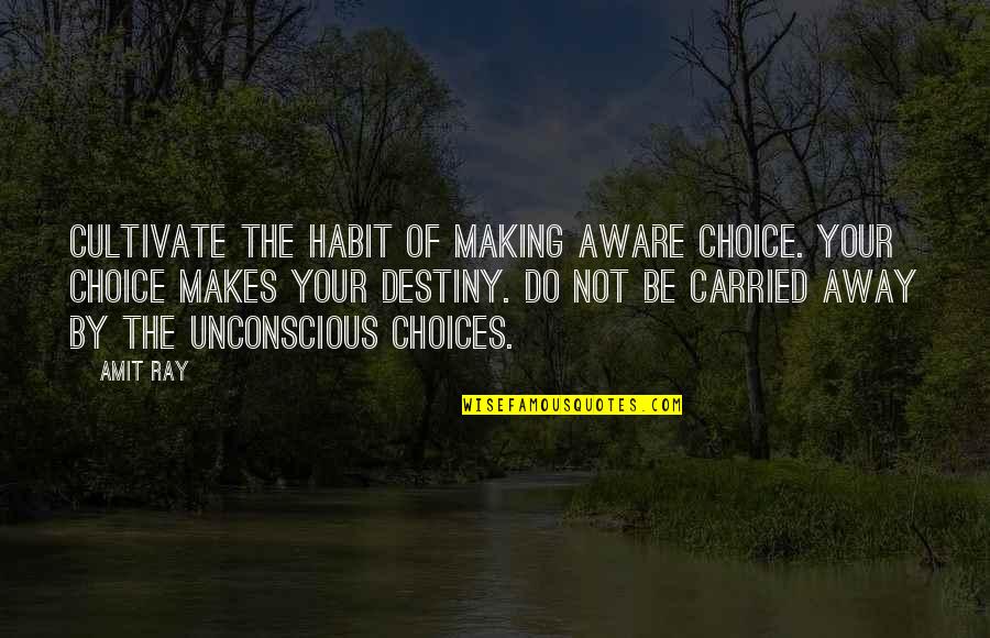 Carried Away Quotes By Amit Ray: Cultivate the habit of making aware choice. Your