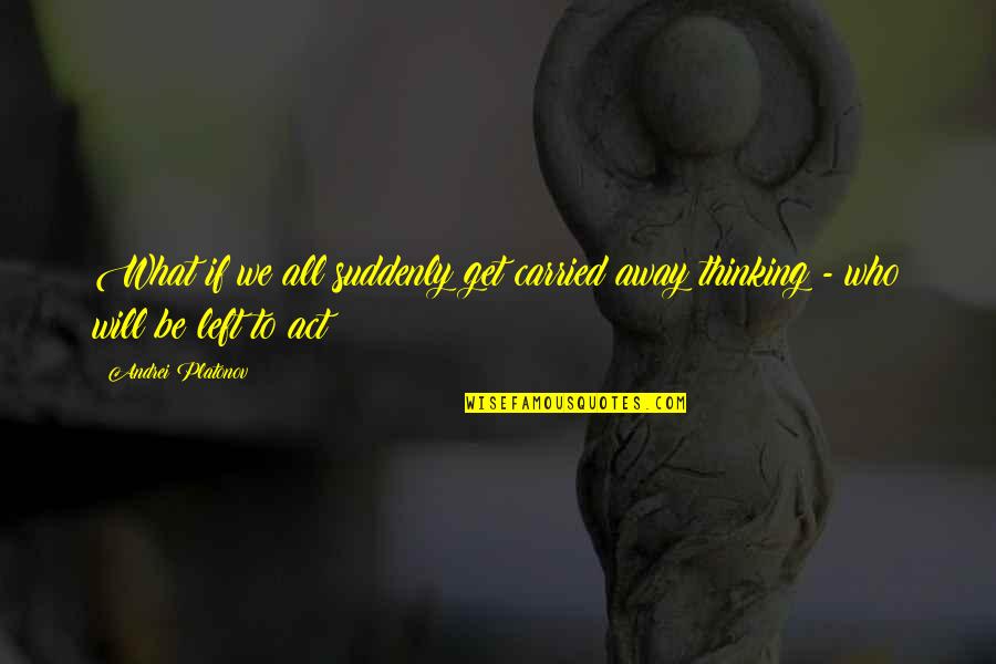 Carried Away Quotes By Andrei Platonov: What if we all suddenly get carried away