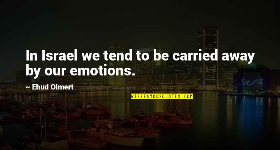Carried Away Quotes By Ehud Olmert: In Israel we tend to be carried away