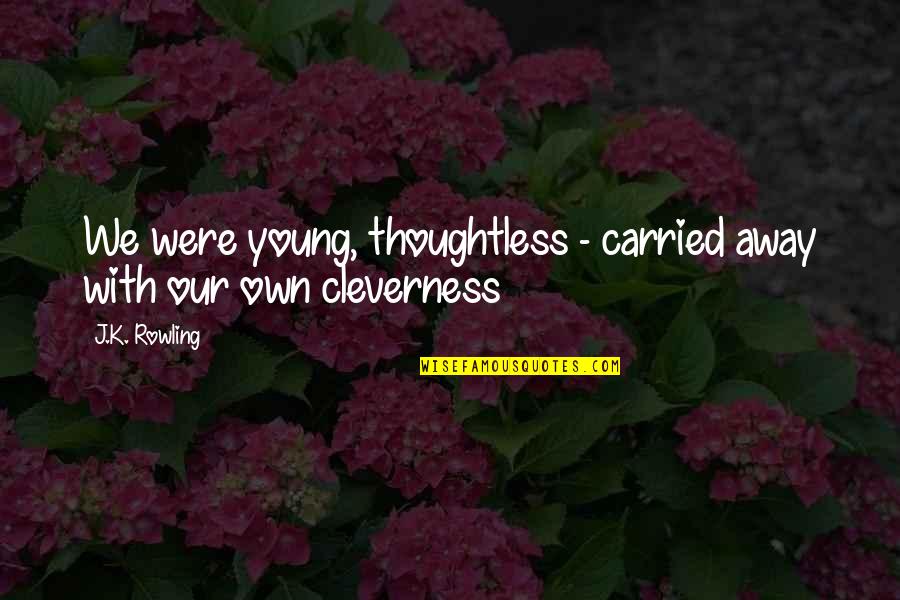 Carried Away Quotes By J.K. Rowling: We were young, thoughtless - carried away with