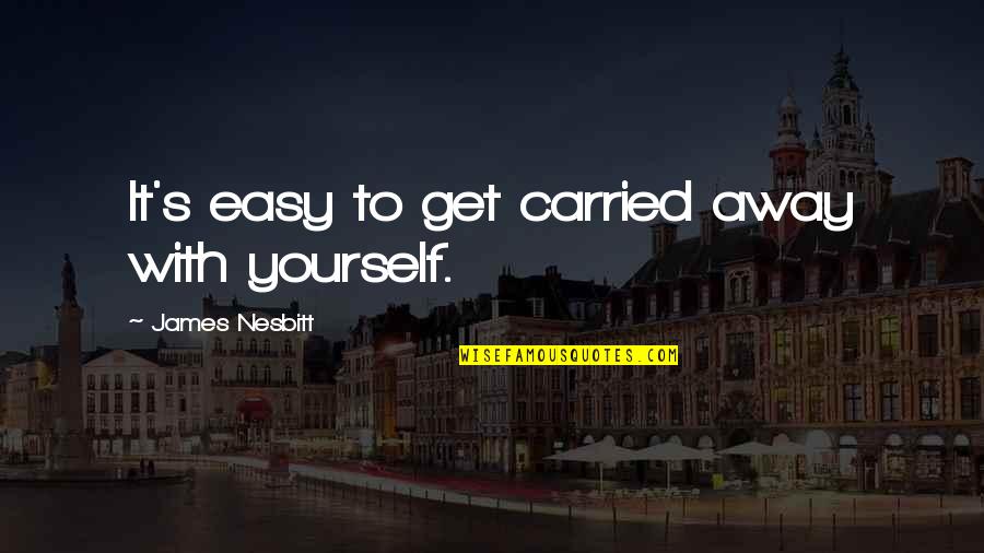 Carried Away Quotes By James Nesbitt: It's easy to get carried away with yourself.