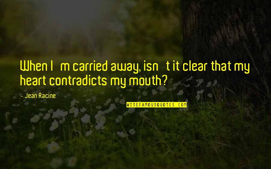 Carried Away Quotes By Jean Racine: When I'm carried away, isn't it clear that