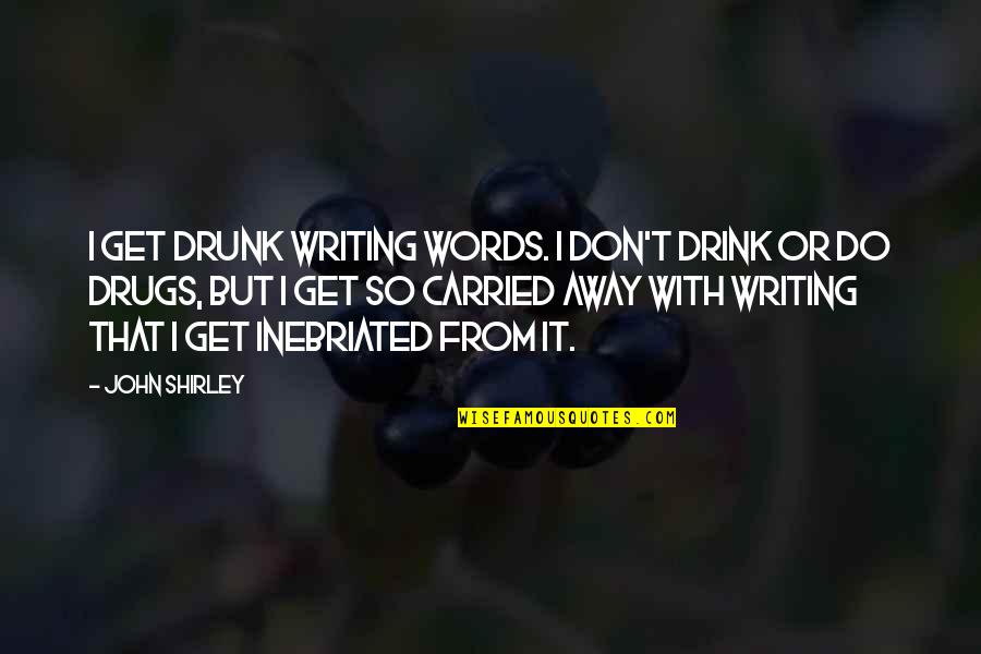 Carried Away Quotes By John Shirley: I get drunk writing words. I don't drink