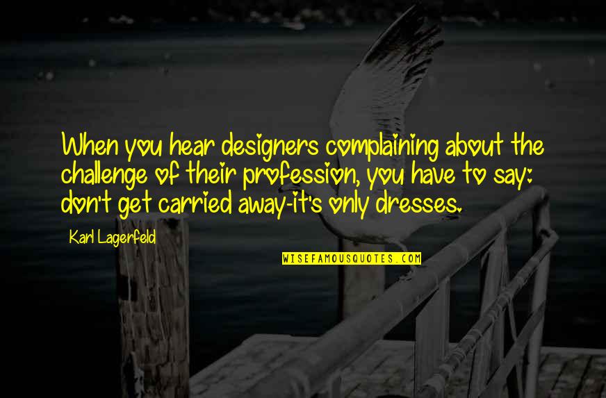 Carried Away Quotes By Karl Lagerfeld: When you hear designers complaining about the challenge