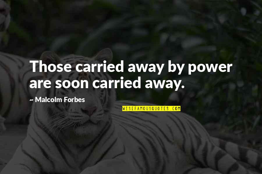 Carried Away Quotes By Malcolm Forbes: Those carried away by power are soon carried