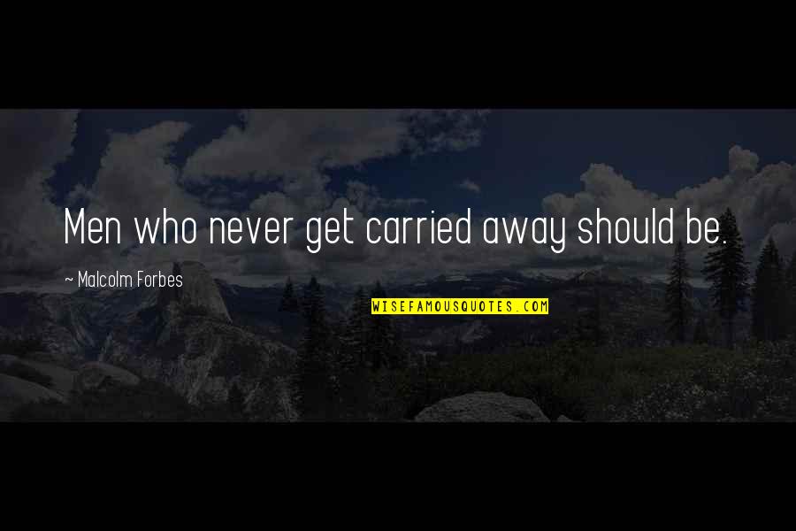 Carried Away Quotes By Malcolm Forbes: Men who never get carried away should be.