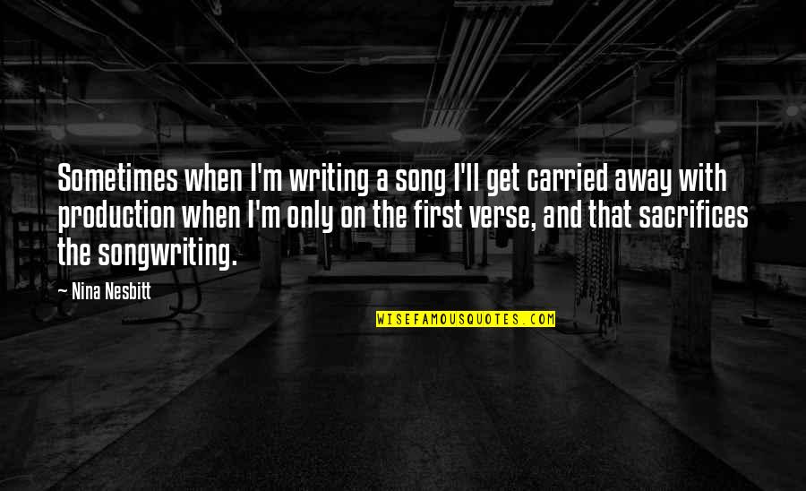 Carried Away Quotes By Nina Nesbitt: Sometimes when I'm writing a song I'll get