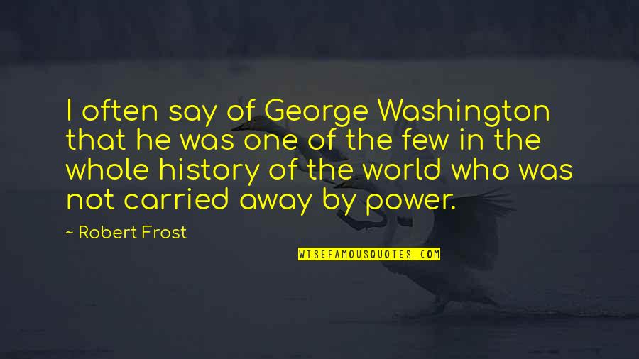 Carried Away Quotes By Robert Frost: I often say of George Washington that he