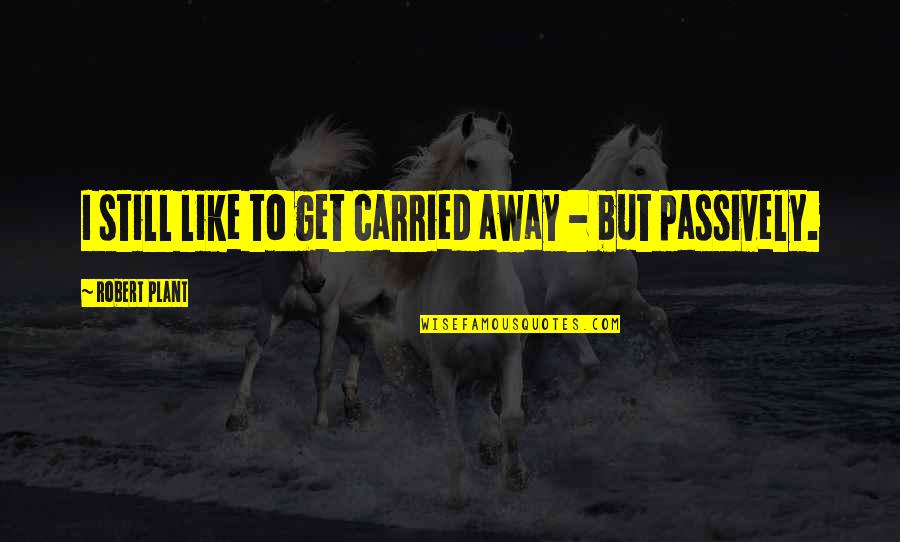 Carried Away Quotes By Robert Plant: I still like to get carried away -