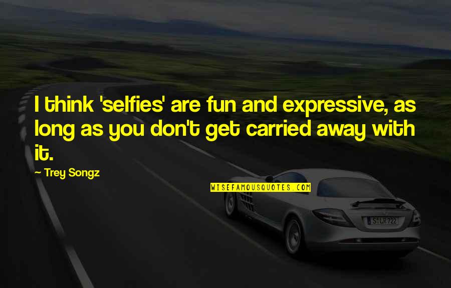 Carried Away Quotes By Trey Songz: I think 'selfies' are fun and expressive, as