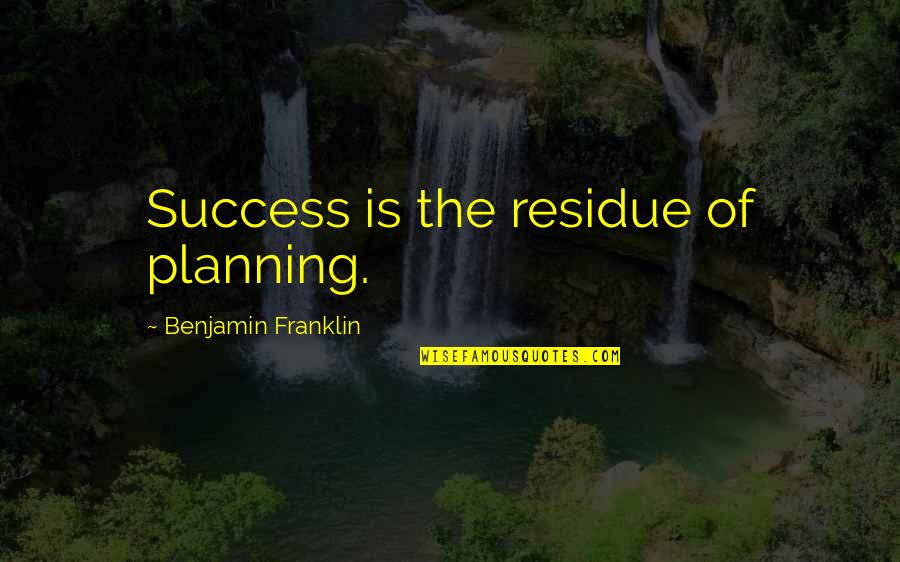 Carrieriste Quotes By Benjamin Franklin: Success is the residue of planning.