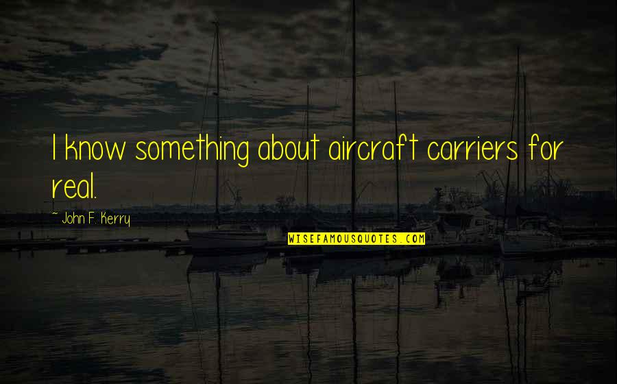 Carriers Quotes By John F. Kerry: I know something about aircraft carriers for real.