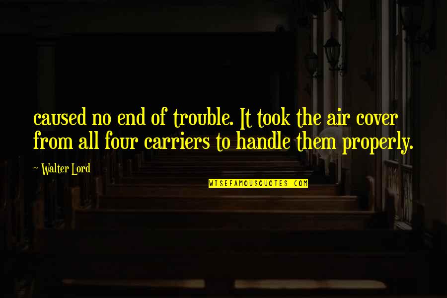 Carriers Quotes By Walter Lord: caused no end of trouble. It took the