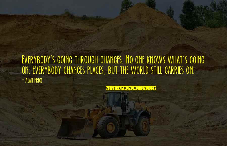 Carries On Quotes By Alan Price: Everybody's going through changes. No one knows what's