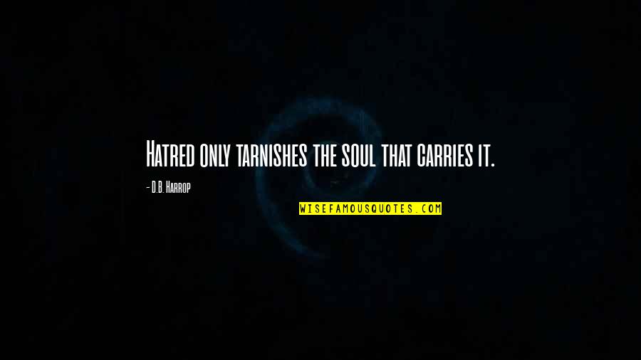Carries On Quotes By D.B. Harrop: Hatred only tarnishes the soul that carries it.