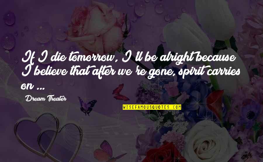 Carries On Quotes By Dream Theater: If I die tomorrow, I'll be alright because