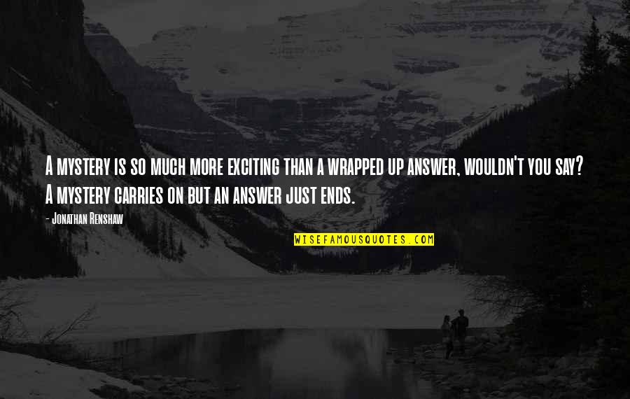 Carries On Quotes By Jonathan Renshaw: A mystery is so much more exciting than