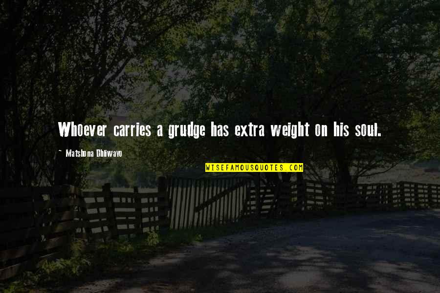 Carries On Quotes By Matshona Dhliwayo: Whoever carries a grudge has extra weight on
