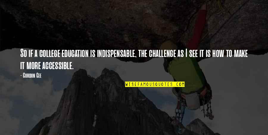 Carriestake Quotes By Gordon Gee: So if a college education is indispensable, the