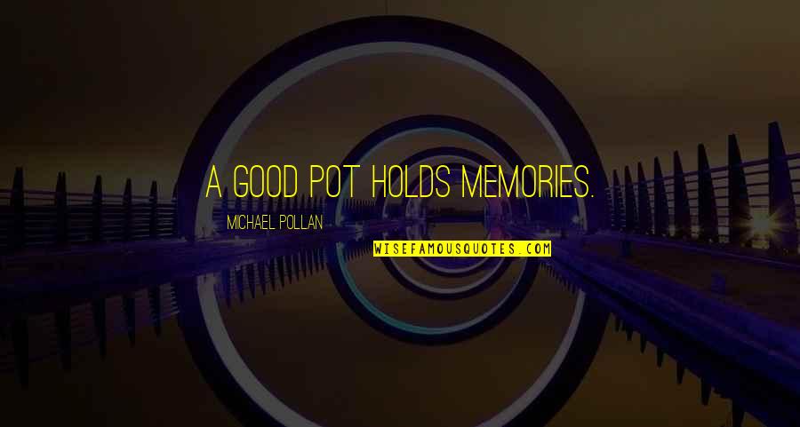 Carriestrong Quotes By Michael Pollan: A good pot holds memories. Carriestrong Quotes By Michael Pollan: A good pot holds memories.