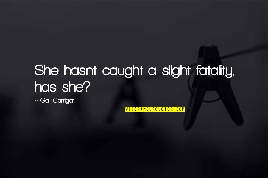 Carriger Quotes By Gail Carriger: She hasn't caught a slight fatality, has she?