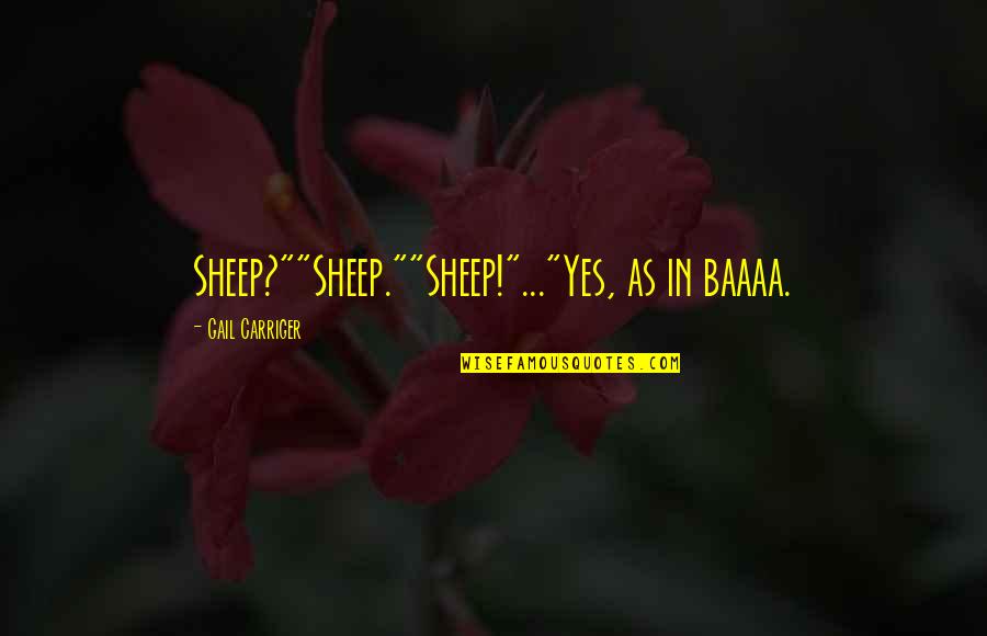 Carriger Quotes By Gail Carriger: Sheep?""Sheep.""Sheep!"..."Yes, as in baaaa.