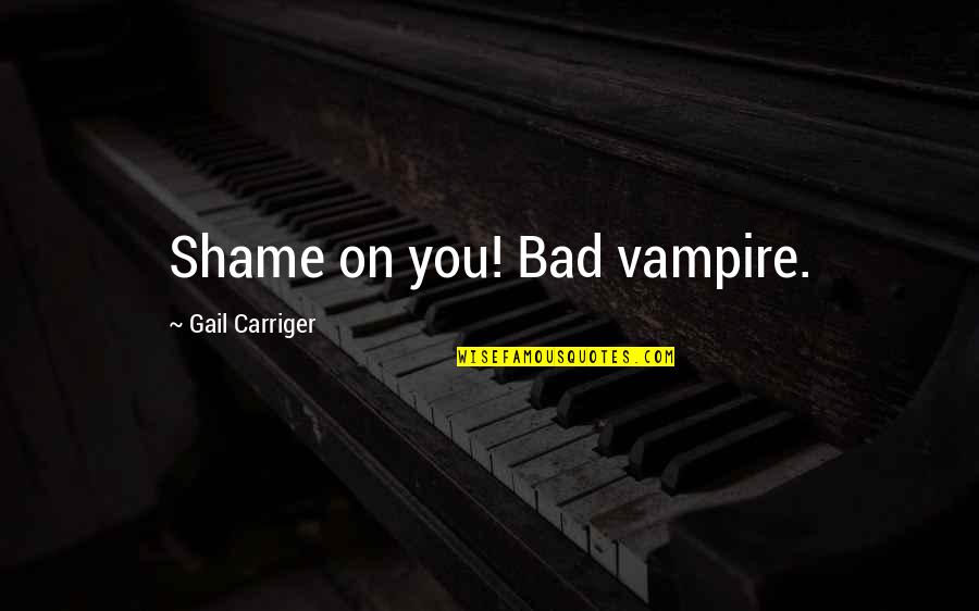 Carriger Quotes By Gail Carriger: Shame on you! Bad vampire.