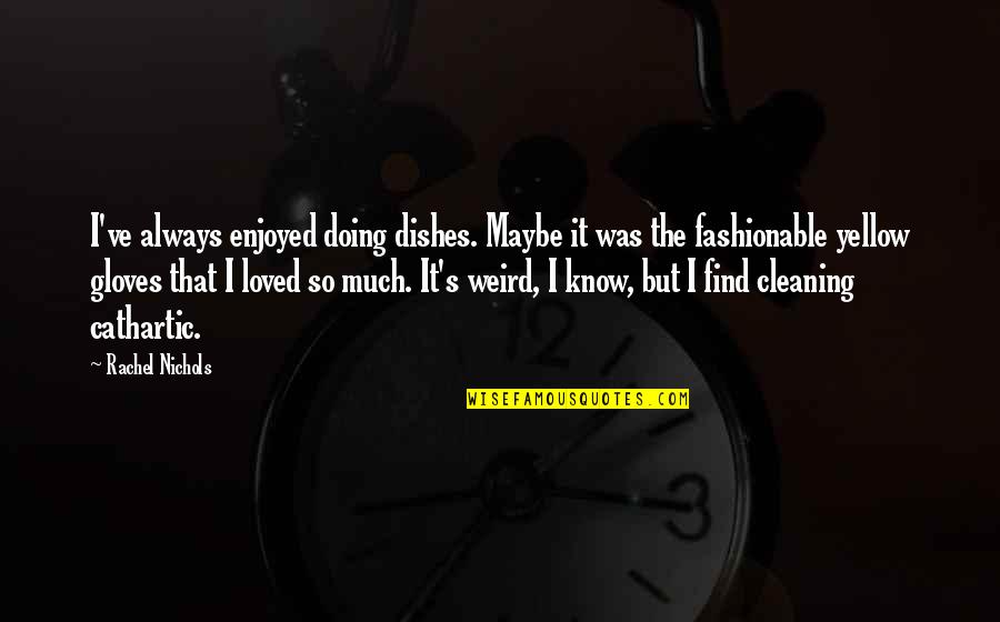 Carriles De La Quotes By Rachel Nichols: I've always enjoyed doing dishes. Maybe it was Carriles De La Quotes By Rachel Nichols: I've always enjoyed doing dishes. Maybe it was