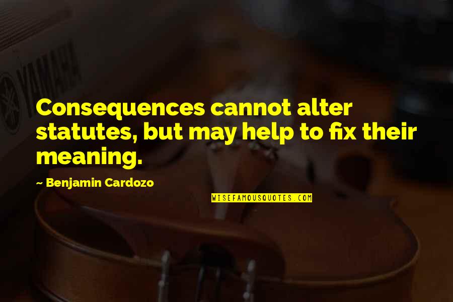 Carriles Vao Quotes By Benjamin Cardozo: Consequences cannot alter statutes, but may help to Carriles Vao Quotes By Benjamin Cardozo: Consequences cannot alter statutes, but may help to