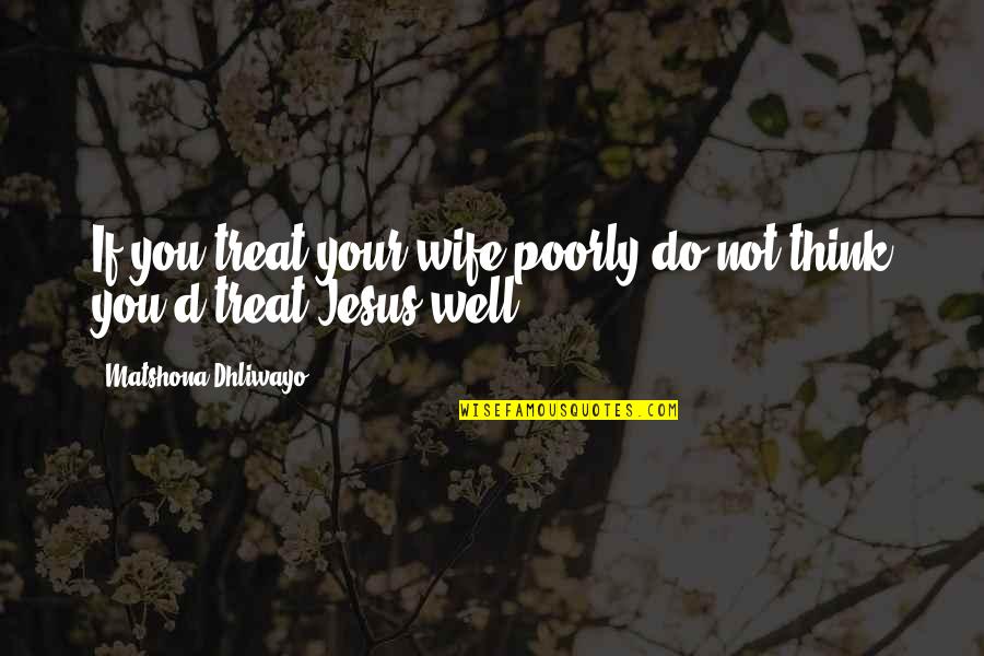 Carrillos In Reseda Quotes By Matshona Dhliwayo: If you treat your wife poorly do not