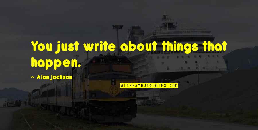 Carrillos Obituary Quotes By Alan Jackson: You just write about things that happen. Carrillos Obituary Quotes By Alan Jackson: You just write about things that happen.