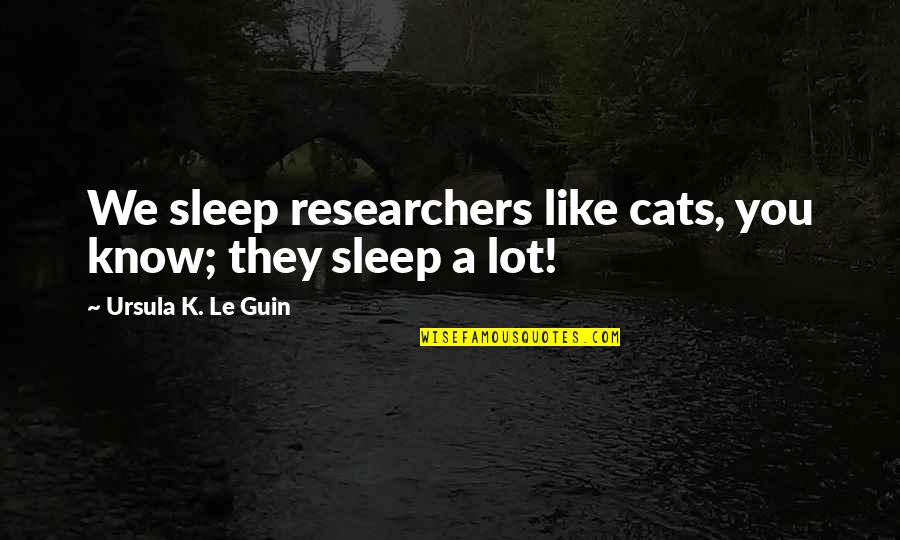 Carriolas Quotes By Ursula K. Le Guin: We sleep researchers like cats, you know; they Carriolas Quotes By Ursula K. Le Guin: We sleep researchers like cats, you know; they