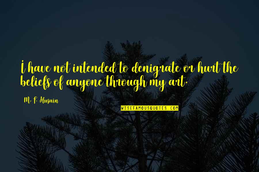 Carrison Restorations Quotes By M. F. Husain: I have not intended to denigrate or hurt
