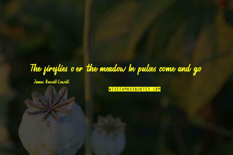 Carroccio James Quotes By James Russell Lowell: The fireflies o'er the meadow In pulses come