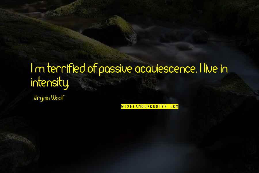 Carroccio James Quotes By Virginia Woolf: I'm terrified of passive acquiescence. I live in