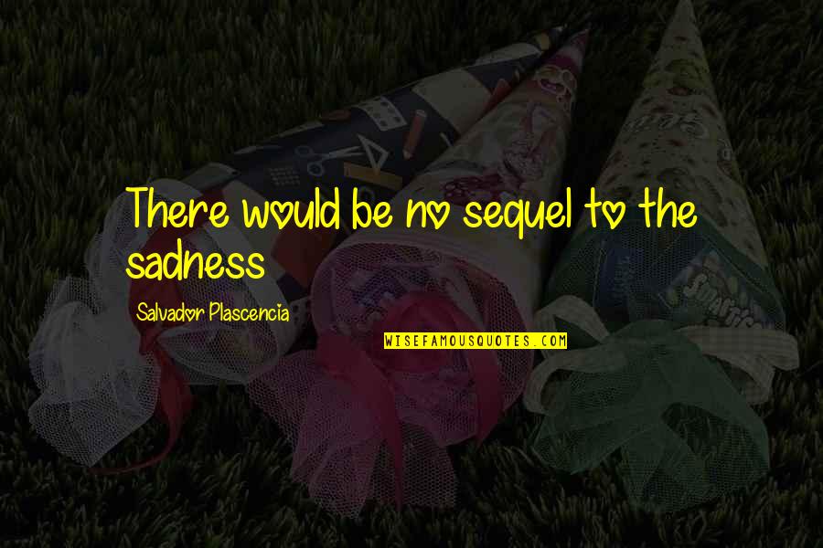 Carrol Quotes By Salvador Plascencia: There would be no sequel to the sadness