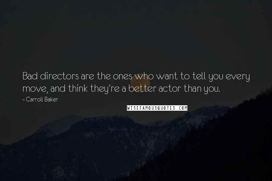 Carroll Baker quotes: Bad directors are the ones who want to tell you every move, and think they're a better actor than you.