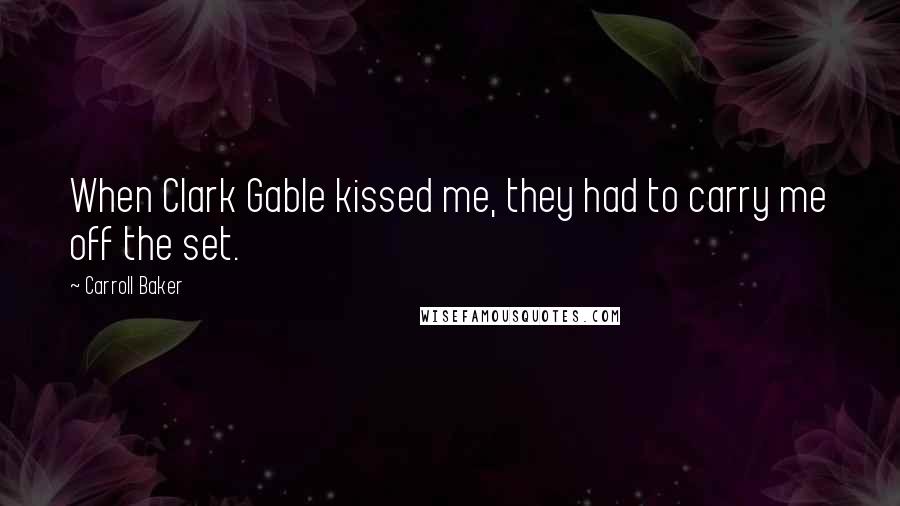 Carroll Baker quotes: When Clark Gable kissed me, they had to carry me off the set.