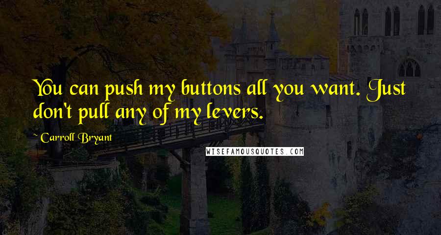 Carroll Bryant quotes: You can push my buttons all you want. Just don't pull any of my levers.