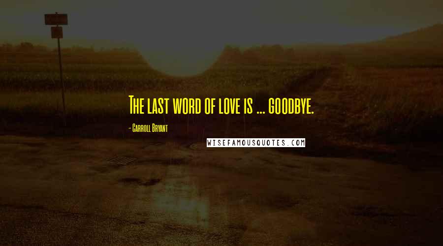 Carroll Bryant quotes: The last word of love is ... goodbye.